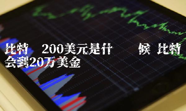 比特币200美元是什么时候 比特币会到20万美金吗