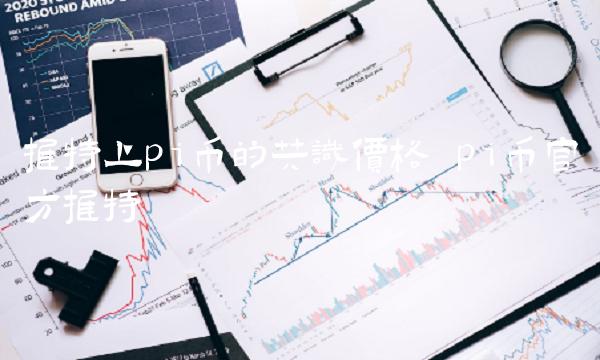 推特上pi币的共识价格 pi币官方推特