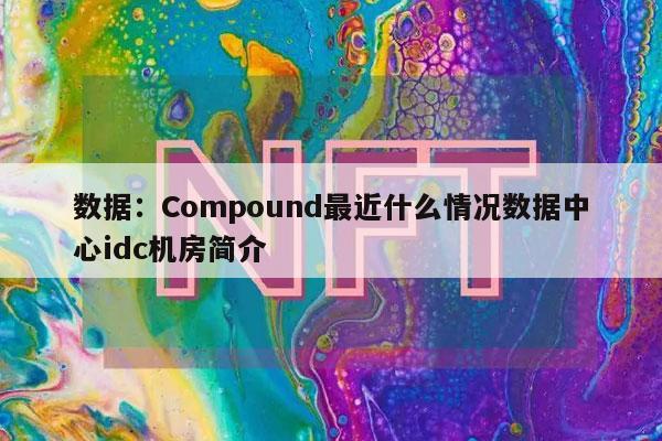 数据:Compound最近什么情况数据中心idc机房简介 数据:Compound最近什么情况数据中心idc机房简介