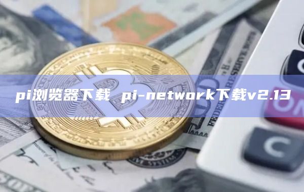 pi浏览器下载 pi-network下载v2.13