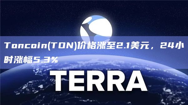 Toncoin(TON)价格涨至2.1美元，24小时涨幅5.3%