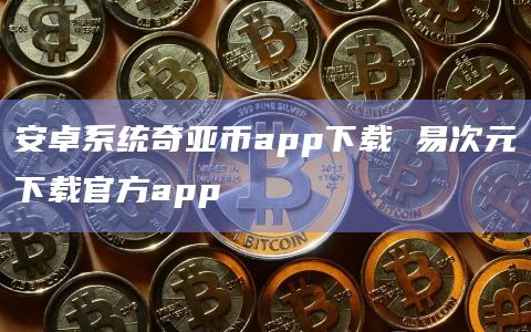 安卓系统奇亚币app下载 易次元下载官方app