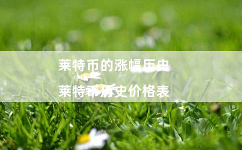 莱特币的涨幅历史（莱特币历史价格表）