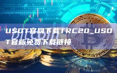 USDT官网下载TRC20_USDT官版免费下载链接