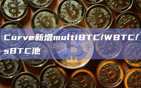 Curve新增multiBTC/WBTC/sBTC池