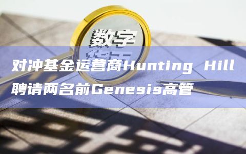 对冲基金运营商Hunting Hill聘请两名前Genesis高管