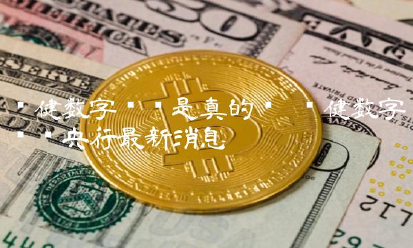 张健数字货币是真的吗 张健数字货币央行最新消息