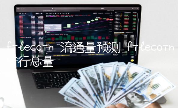 filecoin 流通量预测 filecoin发行总量