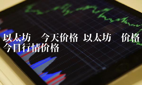以太坊币今天价格 以太坊币价格今日行情价格