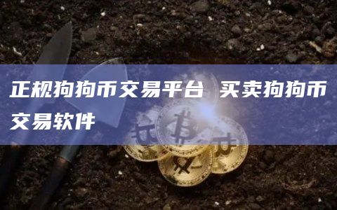 正规狗狗币交易平台 买卖狗狗币交易软件 正规狗狗币交易平台 买卖狗狗币交易软件