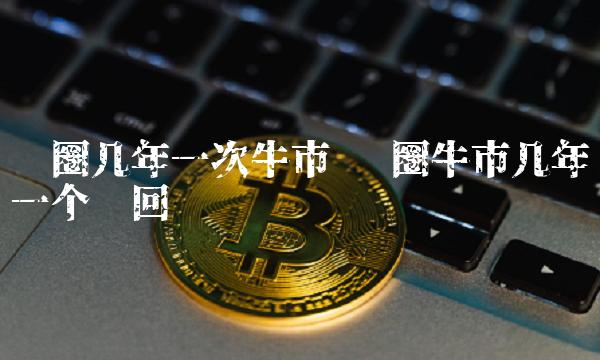 币圈几年一次牛市 币圈牛市几年一个轮回