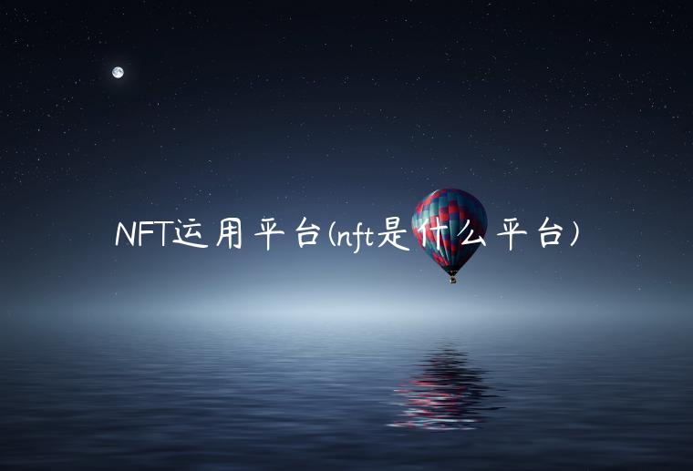 NFT运用平台(nft是什么平台)
