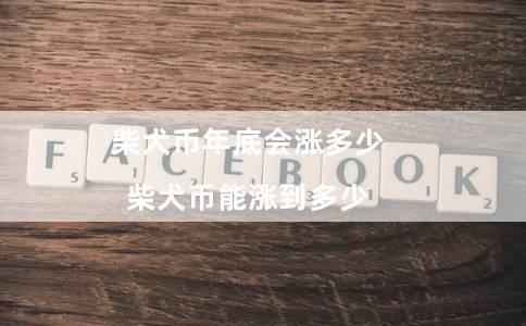 柴犬币年底会涨多少（柴犬币能涨到多少）
