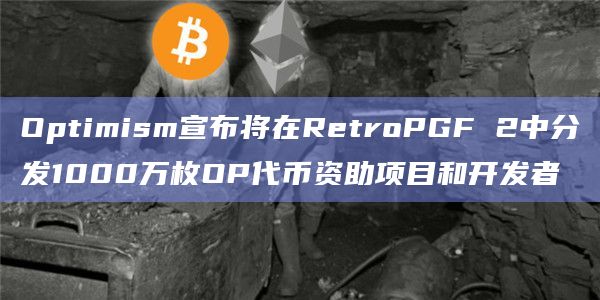 Optimism宣布将在RetroPGF 2中分发1000万枚OP代币资助项目和开发者