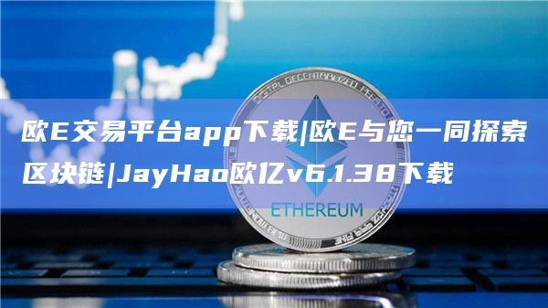 欧E交易平台app下载|欧E与您一同探索区块链|JayHao欧亿v6.1.38下载