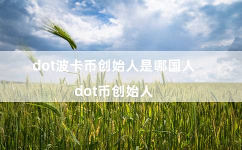 dot波卡币创始人是哪国人（dot币创始人）