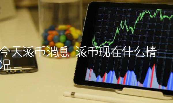 今天派币消息 派币现在什么情况
