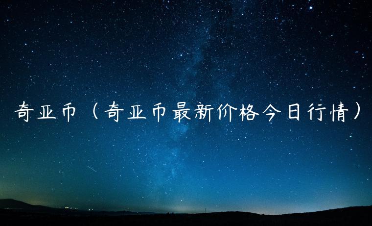 奇亚币(奇亚币最新价格今日行情)