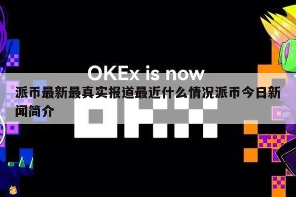 派币最新最真实报道最近什么情况派币今日新闻简介