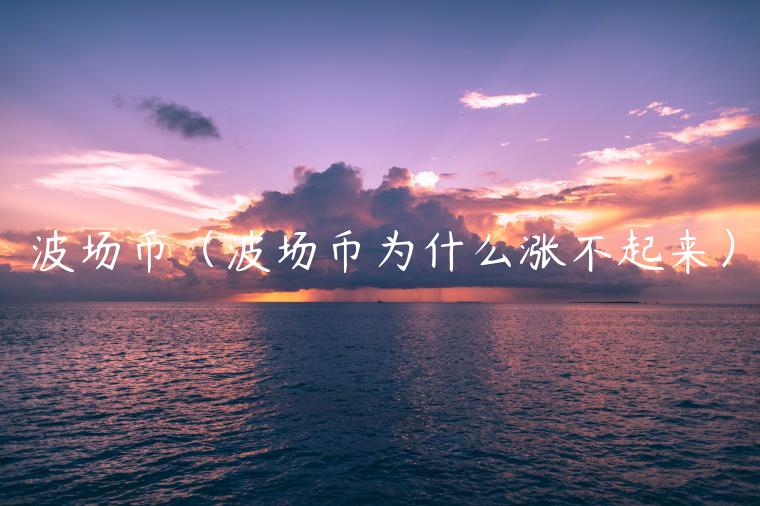 波场币（波场币为什么涨不起来）