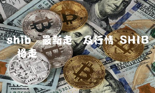 shib币最新走势及行情 SHIB币价格走势