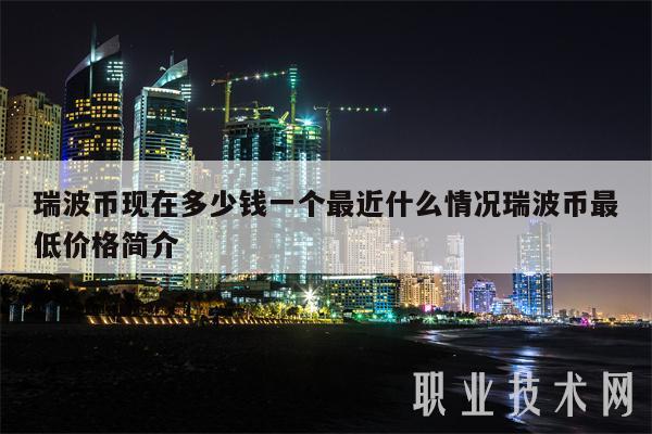 瑞波币现在多少钱一个最近什么情况瑞波币最低价格简介