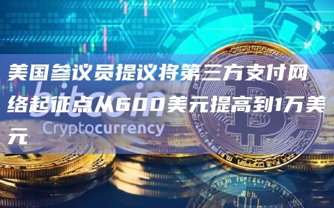 美国参议员提议将第三方支付网络起征点从600美元提高到1万美元