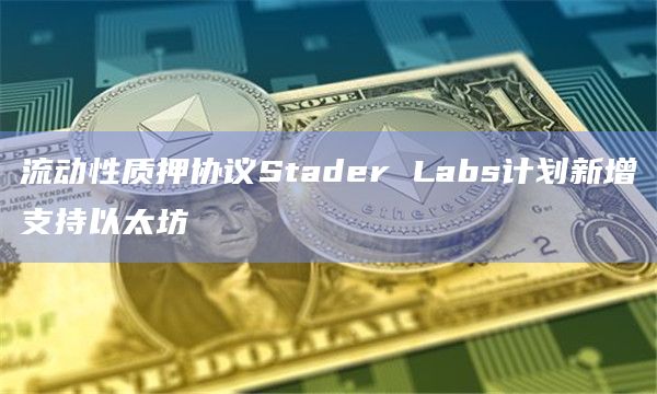 流动性质押协议Stader Labs计划新增支持以太坊