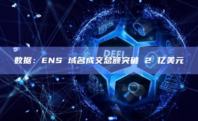 数据：ENS 域名成交总额突破 2 亿美元