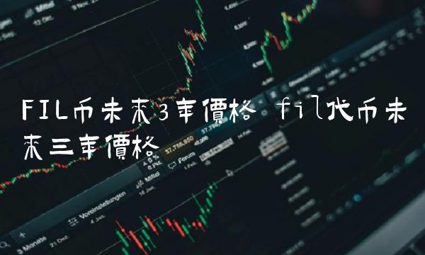 FIL币未来3年价格 fil代币未来三年价格