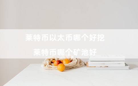 莱特币以太币哪个好挖（莱特币哪个矿池好）