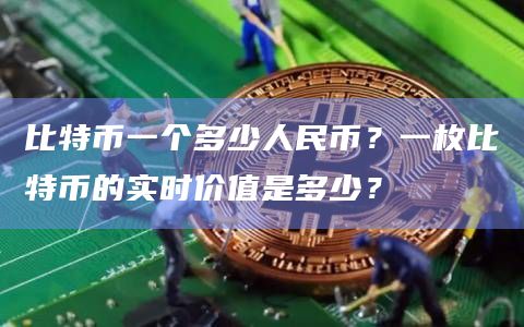 比特币一个多少人民币？一枚比特币的实时价值是多少？