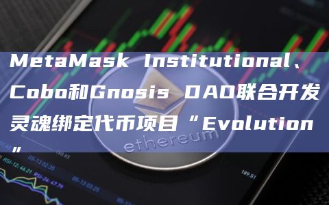 MetaMask Institutional、Cobo和Gnosis DAO联合开发灵魂绑定代币项目“Evolution”