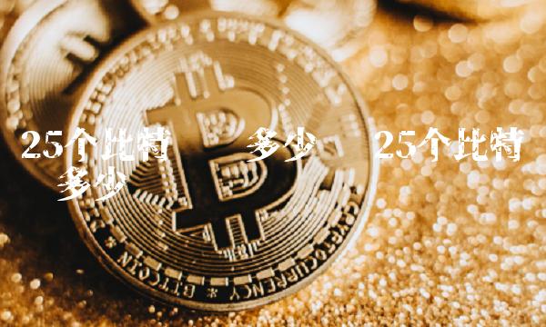 25个比特币值多少钱 25个比特币值多少钱
