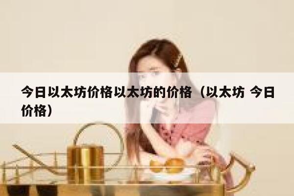 今日以太坊价格以太坊的价格(以太坊 今日价格)