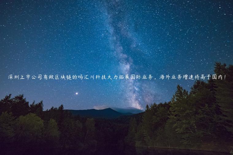 深圳上市公司有做区块链的吗汇川科技大力拓展国际业务，海外业务增速将高于国内！