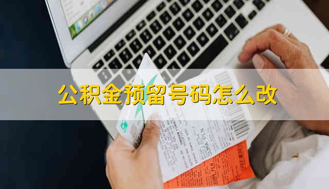 公积金预留号码怎么改？ 公积金预留号码对不上应该怎么做？