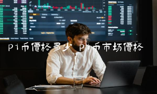 pi币价格多少 pi币市场价格