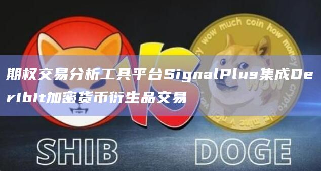 期权交易分析工具平台SignalPlus集成Deribit加密货币衍生品交易