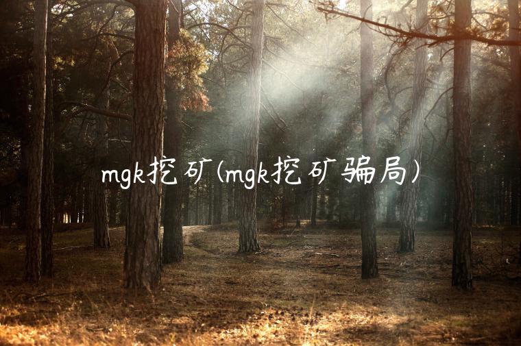 mgk挖矿(mgk挖矿骗局)