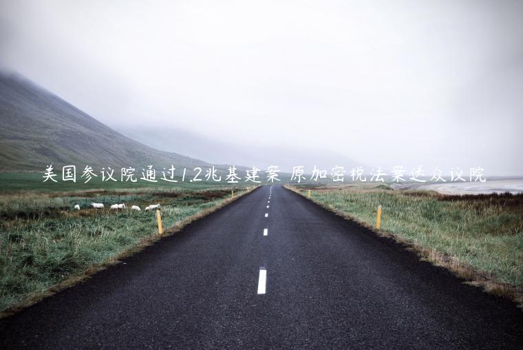 美国参议院通过1.2兆基建案 原加密税法案送众议院