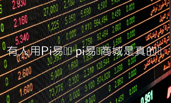 有人用Pi易货吗 pi易货商城是真的吗