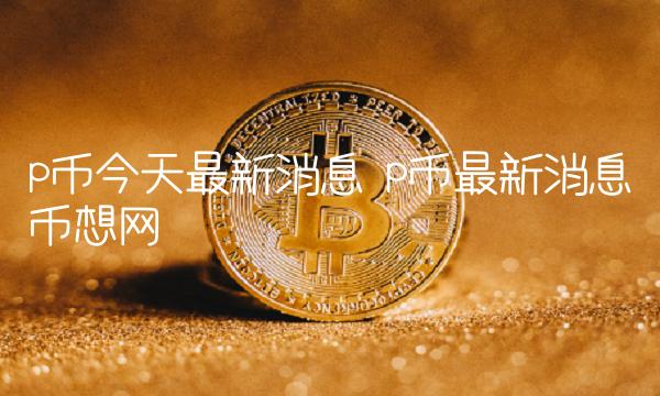 p币最新消息币想网