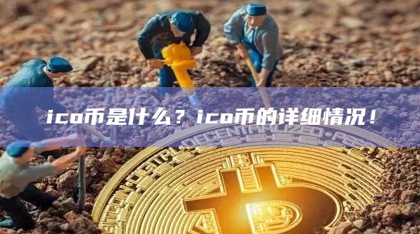 ico币是什么?ico币的详细情况! ico币是什么?ico币的详细情况!