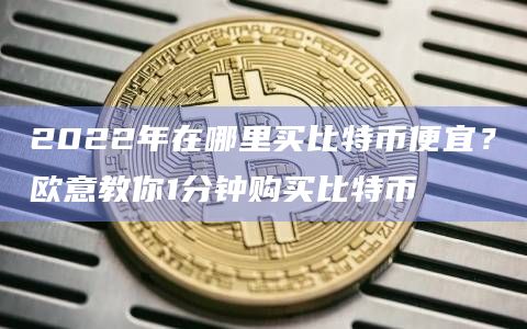 2022年在哪里买比特币便宜？欧意教你1分钟购买比特币