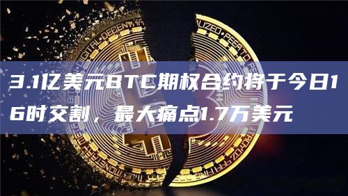 3.1亿美元BTC期权合约将于今日16时交割，最大痛点1.7万美元