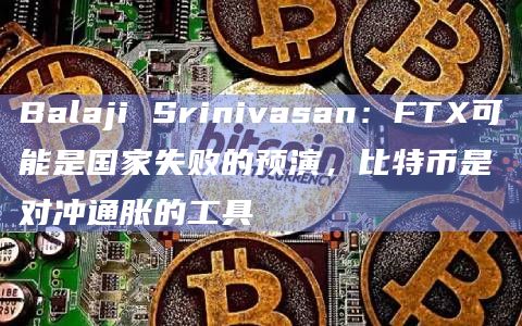 Balaji Srinivasan：FTX可能是国家失败的预演，比特币是对冲通胀的工具