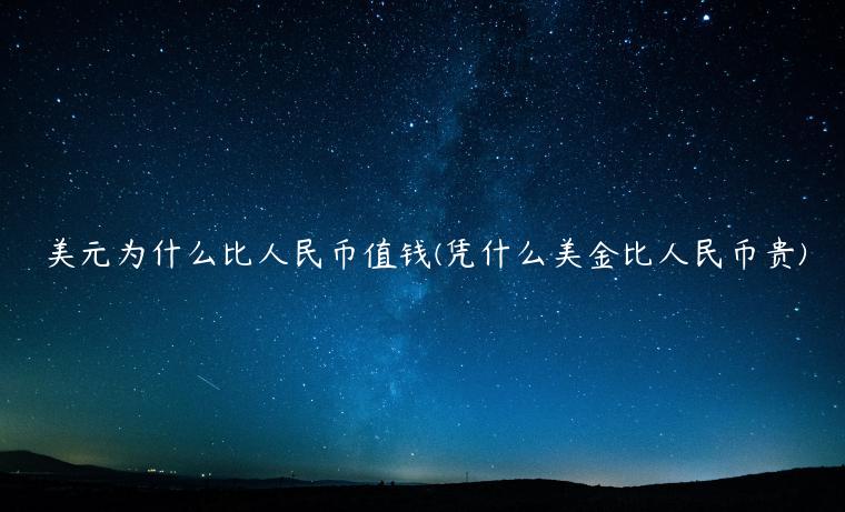 美元为什么比人民币值钱(凭什么美金比人民币贵)插图 美元为什么比人民币值钱(凭什么美金比人民币贵)