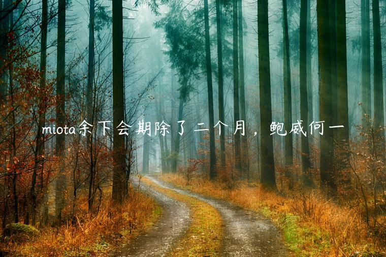 miota余下会期除了二个月，鲍威何一