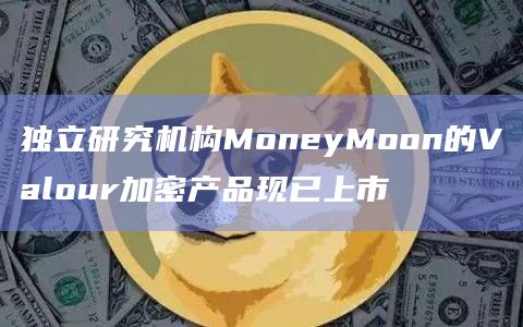 独立研究机构MoneyMoon的Valour加密产品现已上市